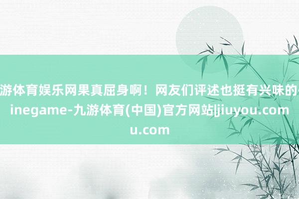 九游体育娱乐网果真屈身啊！网友们评述也挺有兴味的-Ninegame-九游体育(中国)官方网站|jiuyou.com